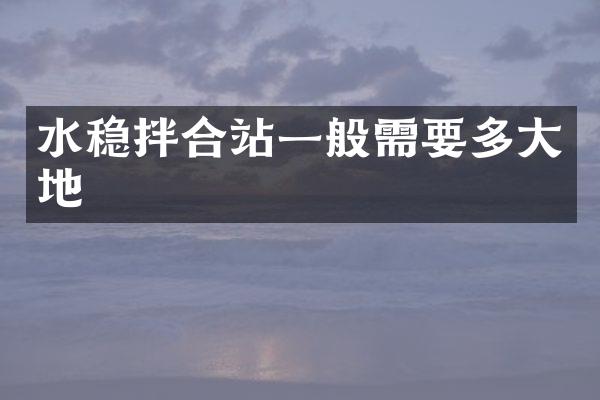 水穩(wěn)拌合站一般需要多大地