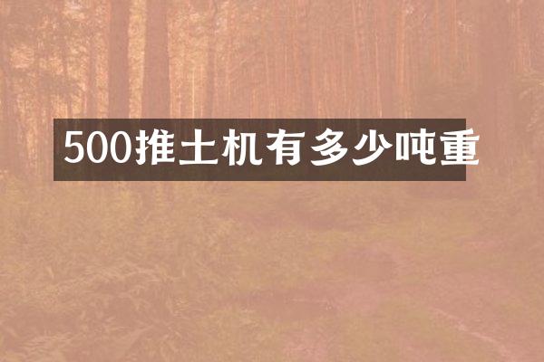 500推土機(jī)有多少噸重