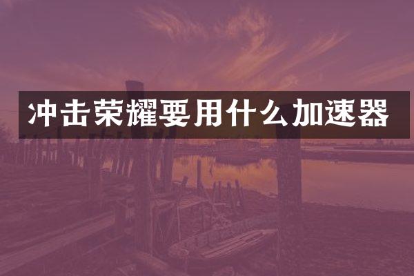 沖擊榮耀要用什么加速器