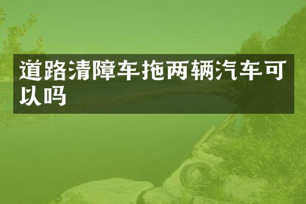 道路清障車拖兩輛汽車可以嗎