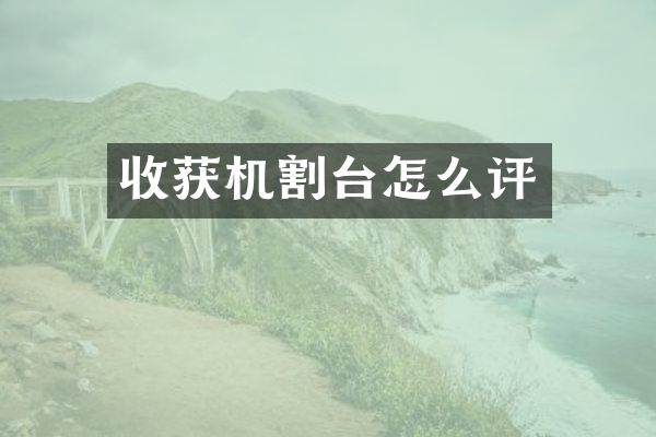 收獲機割臺怎么評