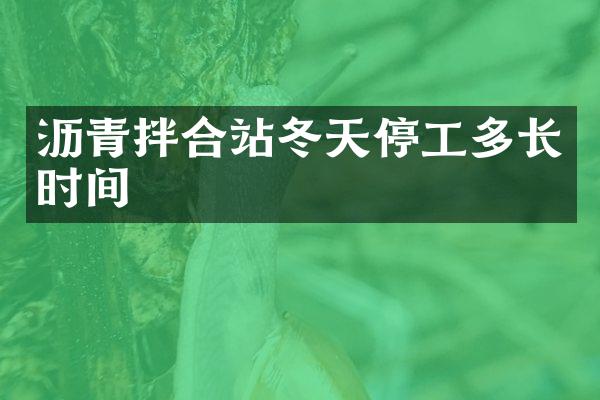 瀝青拌合站冬天停工多長時間