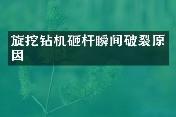 旋挖鉆機砸桿瞬間破裂原因