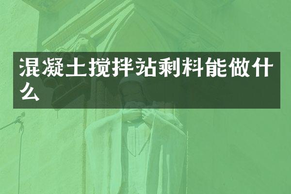 混凝土攪拌站剩料能做什么