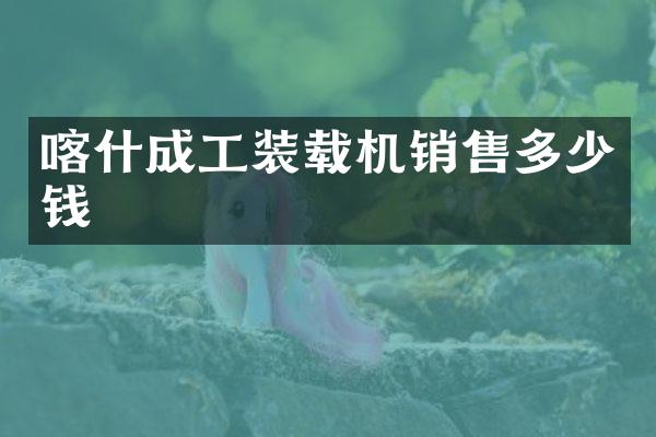 喀什成工裝載機銷售多少錢