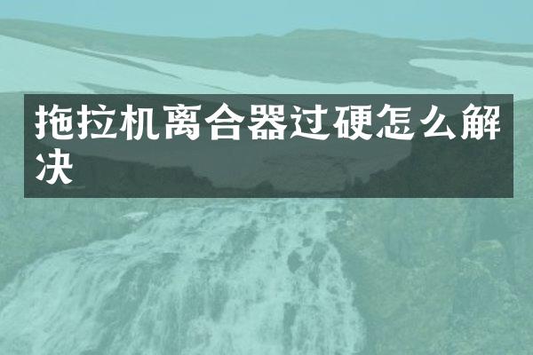 拖拉機(jī)離合器過硬怎么解決