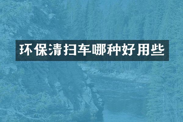 環(huán)保清掃車哪種好用些