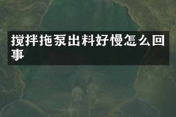 攪拌拖泵出料好慢怎么回事