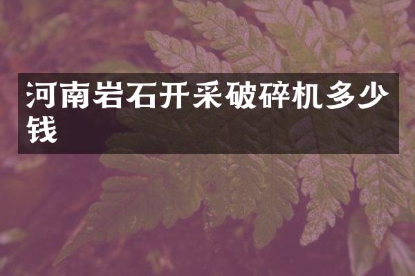 河南巖石開采破碎機(jī)多少錢