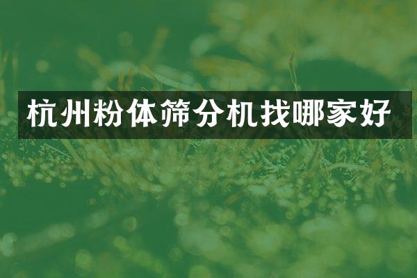 杭州粉體篩分機找哪家好