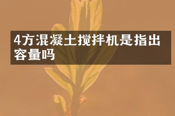 4方混凝土攪拌機(jī)是指出料容量嗎