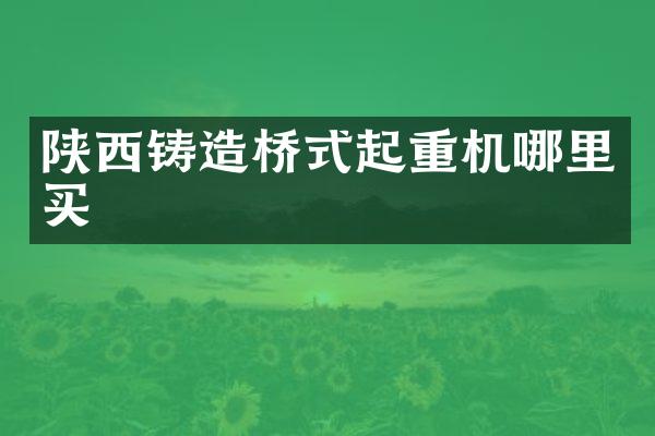 陜西鑄造橋式起重機(jī)哪里買