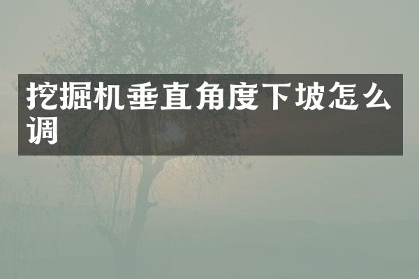 挖掘機垂直角度下坡怎么調(diào)