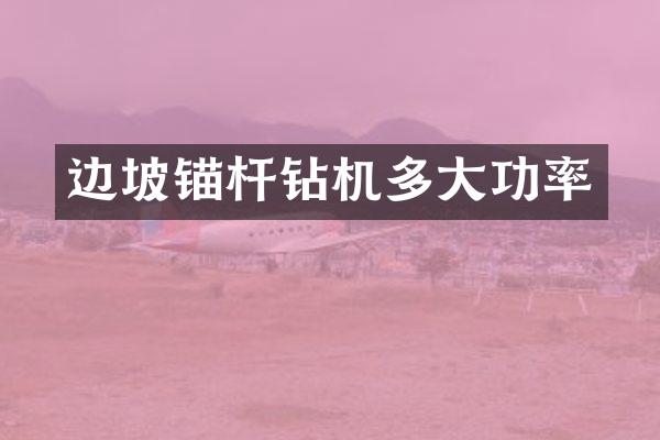 邊坡錨桿鉆機(jī)多大功率