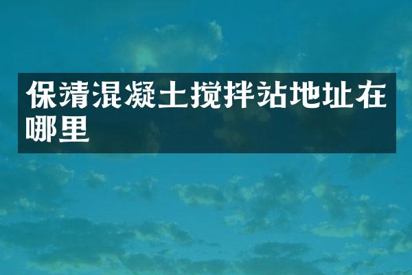 保靖混凝土攪拌站地址在哪里