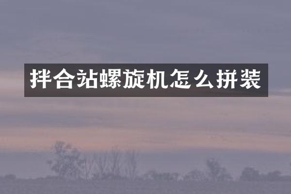 拌合站螺旋機怎么拼裝