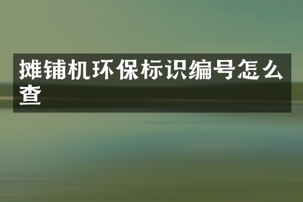 攤鋪機(jī)環(huán)保標(biāo)識編號怎么查