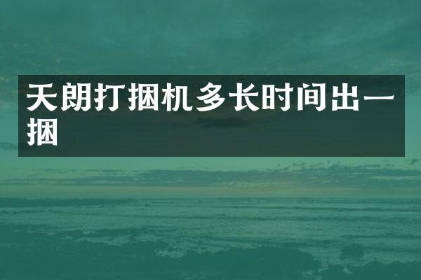 天朗打捆機多長時間出一捆