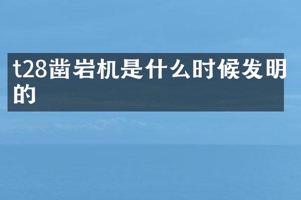 t28鑿巖機(jī)是什么時(shí)候發(fā)明的