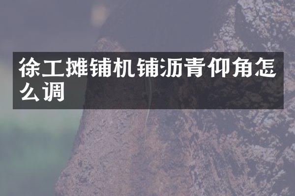 徐工攤鋪機(jī)鋪瀝青仰角怎么調(diào)