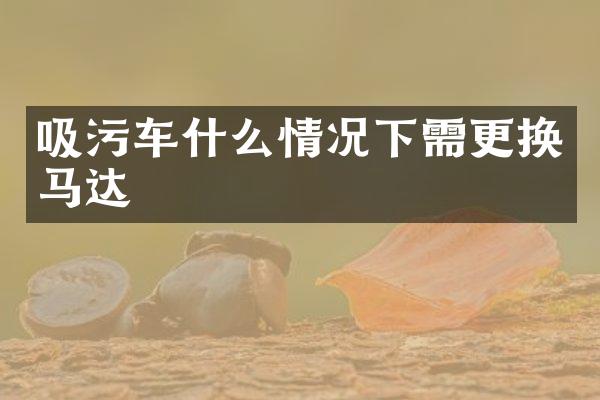 吸污車什么情況下需更換馬達(dá)