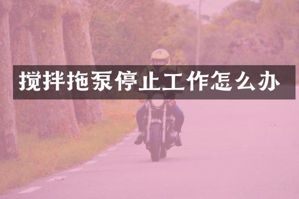 攪拌拖泵停止工作怎么辦