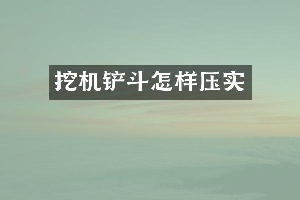 挖機(jī)鏟斗怎樣壓實(shí)