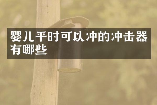 嬰兒平時(shí)可以沖的沖擊器有哪些