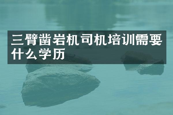 三臂鑿巖機(jī)司機(jī)培訓(xùn)需要什么學(xué)歷