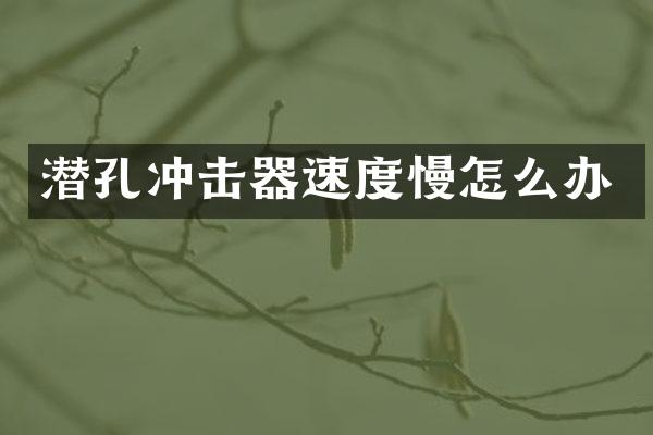 潛孔沖擊器速度慢怎么辦