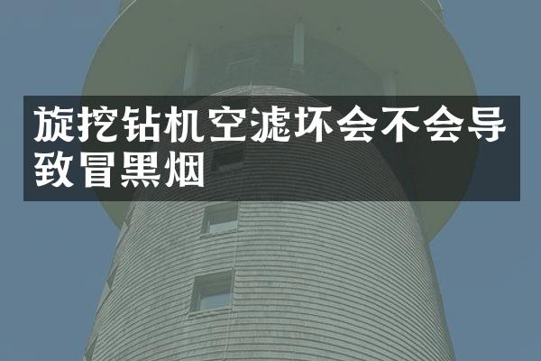 旋挖鉆機(jī)空濾壞會(huì)不會(huì)導(dǎo)致冒黑煙