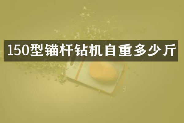 150型錨桿鉆機自重多少斤