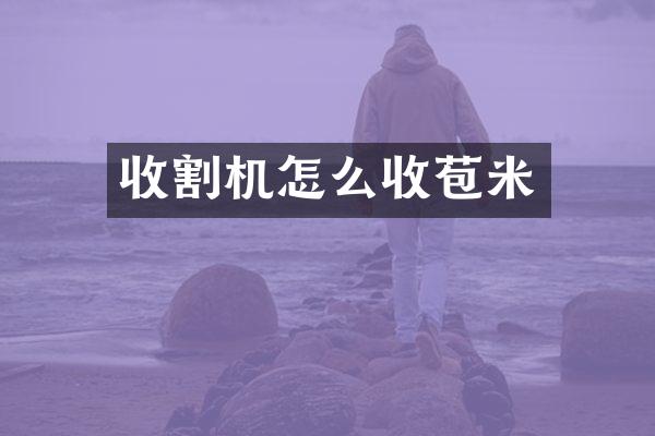 收割機怎么收苞米