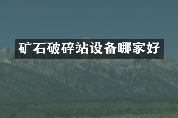 礦石破碎站設(shè)備哪家好