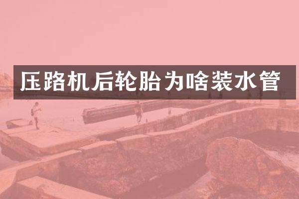 壓路機后輪胎為啥裝水管