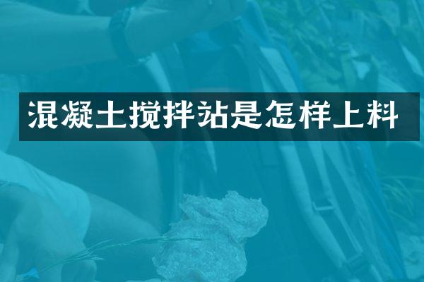 混凝土攪拌站是怎樣上料