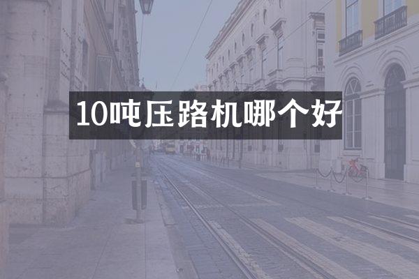 10噸壓路機(jī)哪個好