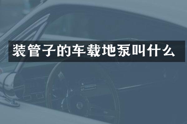 裝管子的車載地泵叫什么