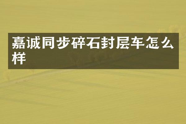 嘉誠同步碎石封層車怎么樣