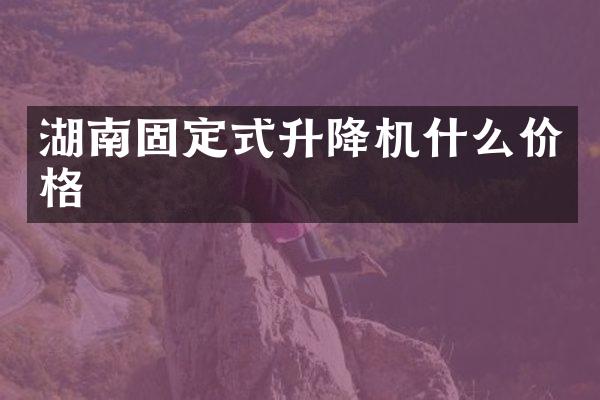 湖南固定式升降機(jī)什么價(jià)格