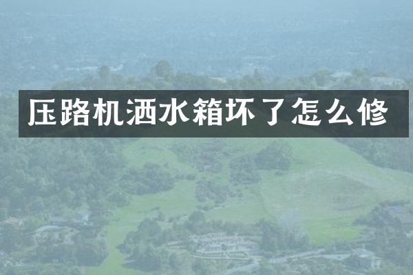 壓路機(jī)灑水箱壞了怎么修