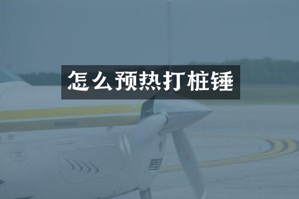 怎么預(yù)熱打樁錘