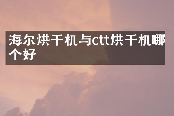 海爾烘干機(jī)與ctt烘干機(jī)哪個(gè)好