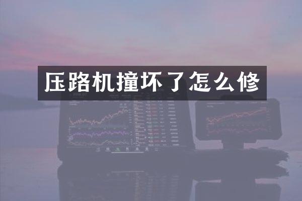 壓路機撞壞了怎么修