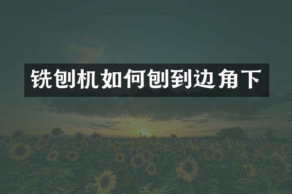 銑刨機(jī)如何刨到邊角下