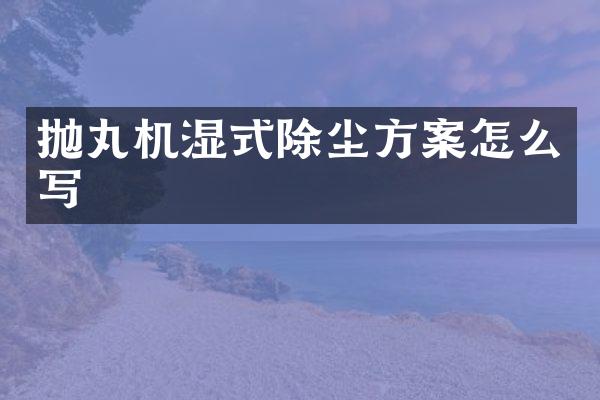 拋丸機(jī)濕式除塵方案怎么寫