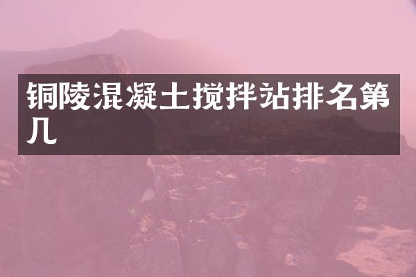 銅陵混凝土攪拌站排名第幾