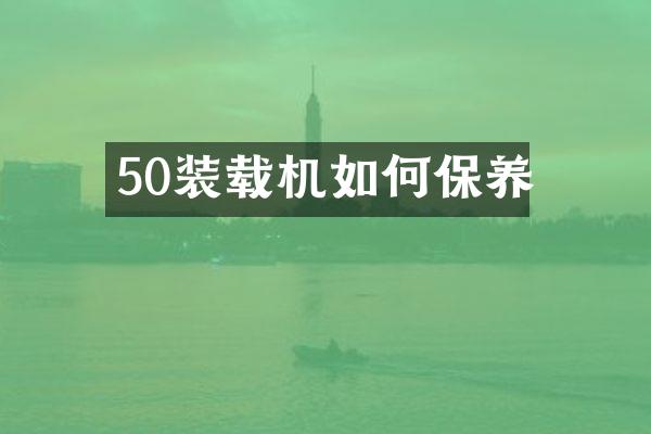 50裝載機(jī)如何保養(yǎng)