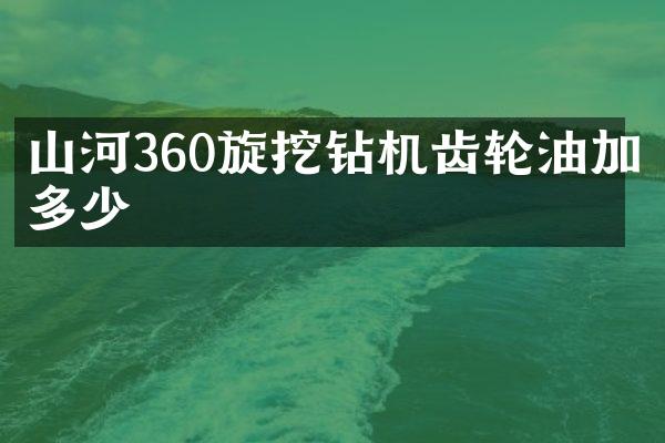 山河360旋挖鉆機(jī)齒輪油加多少