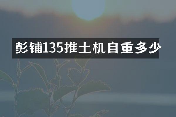 彭鋪135推土機(jī)自重多少